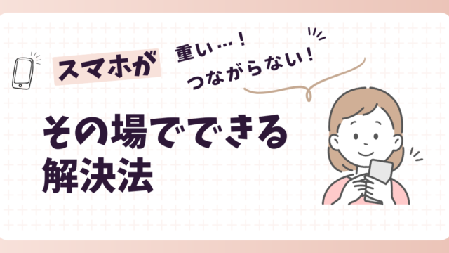 スマホが重い・つながらない…その場でできる解決法！