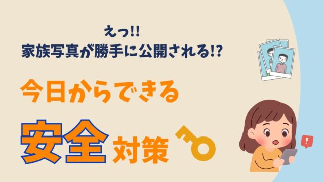 えっ!? 家族写真が勝手に公開される!?　今日からできる安全対策