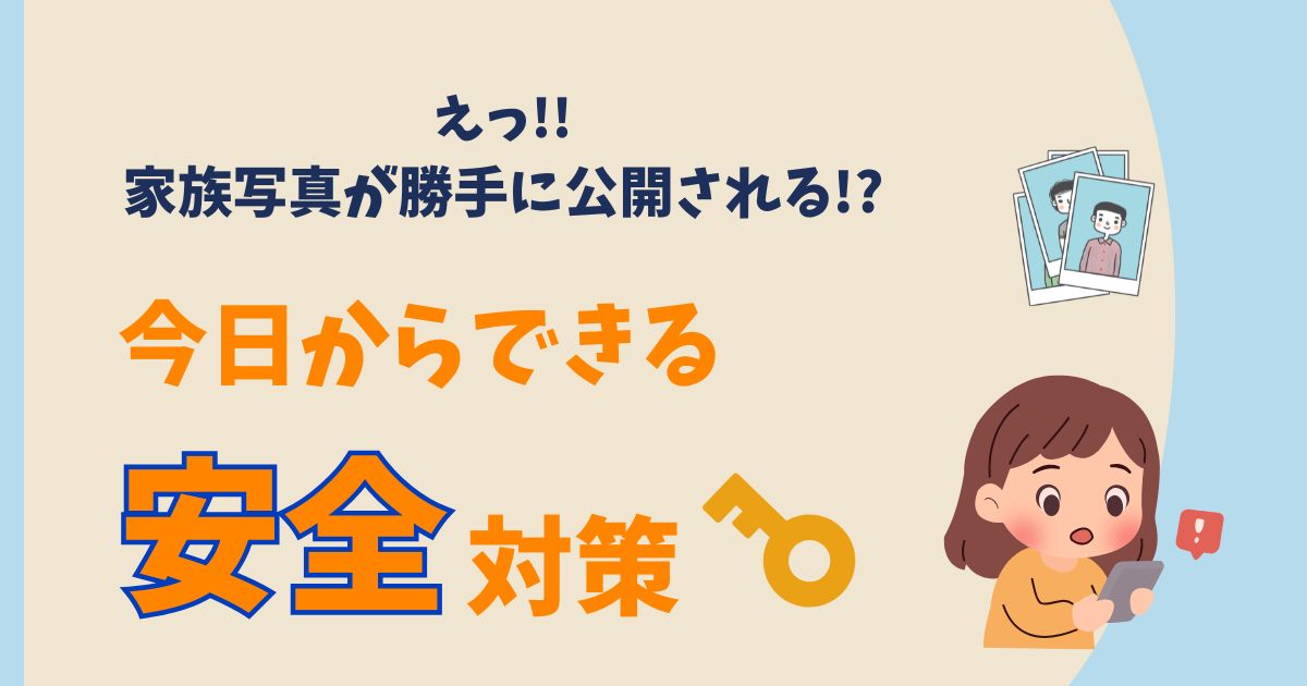 えっ!? 家族写真が勝手に公開される!? 今日からできる安全対策